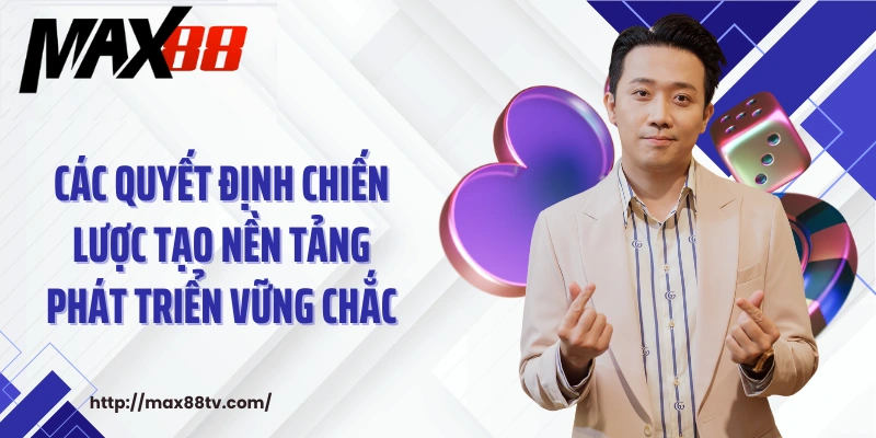Các quyết định chiến lược tạo nền tảng phát triển vững chắc