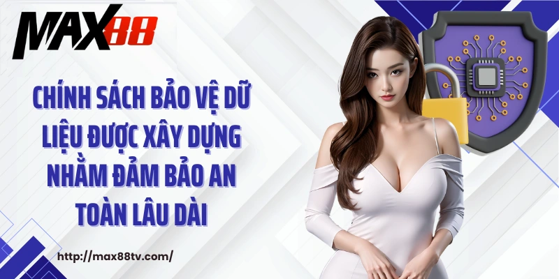 Chính sách bảo vệ dữ liệu được xây dựng nhằm đảm bảo an toàn lâu dài