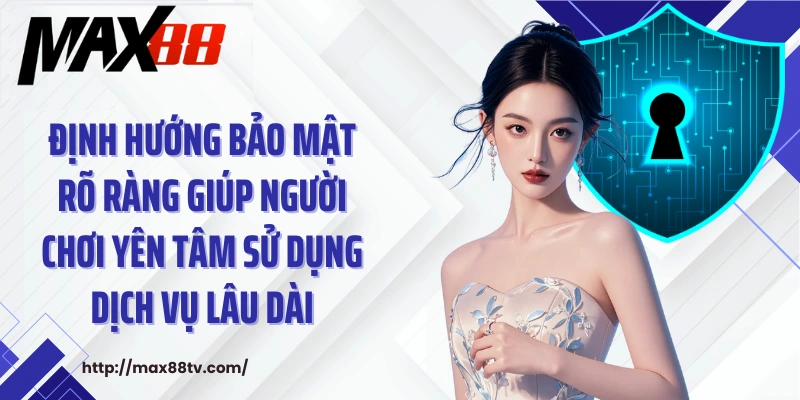 Định hướng bảo mật rõ ràng giúp người chơi yên tâm sử dụng dịch vụ lâu dài