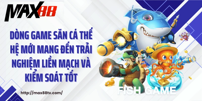 Dòng game săn cá thế hệ mới mang đến trải nghiệm liền mạch và kiểm soát tốt.