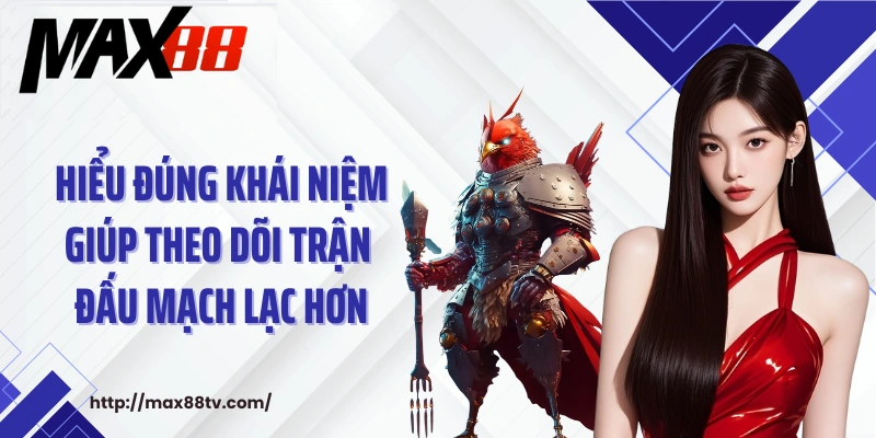 Hiểu đúng khái niệm giúp theo dõi trận đấu mạch lạc hơn