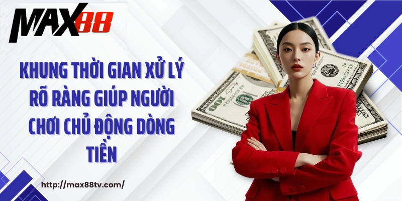 Khung thời gian xử lý rõ ràng giúp người chơi chủ động dòng tiền