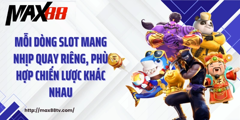 Mỗi dòng slot mang nhịp quay riêng, phù hợp chiến lược khác nhau