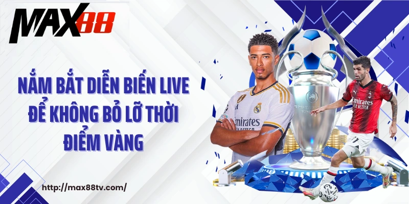 Nắm bắt diễn biến live để không bỏ lỡ thời điểm vàng