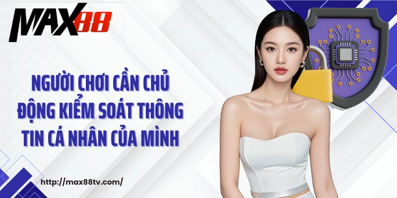 Người chơi cần chủ động kiểm soát thông tin cá nhân của mình