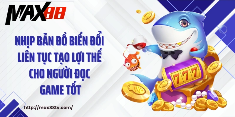 Nhịp bản đồ biến đổi liên tục tạo lợi thế cho người đọc game tốt