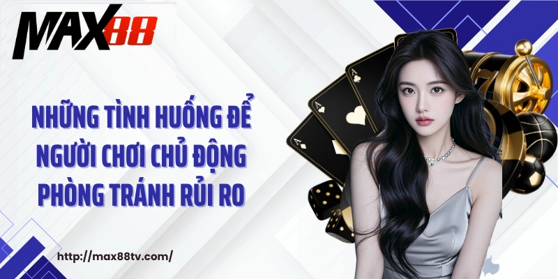 Những tình huống để người chơi chủ động phòng tránh rủi ro
