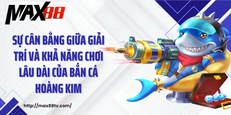 Sự cân bằng giữa giải trí và khả năng chơi lâu dài của bắn cá hoàng kim