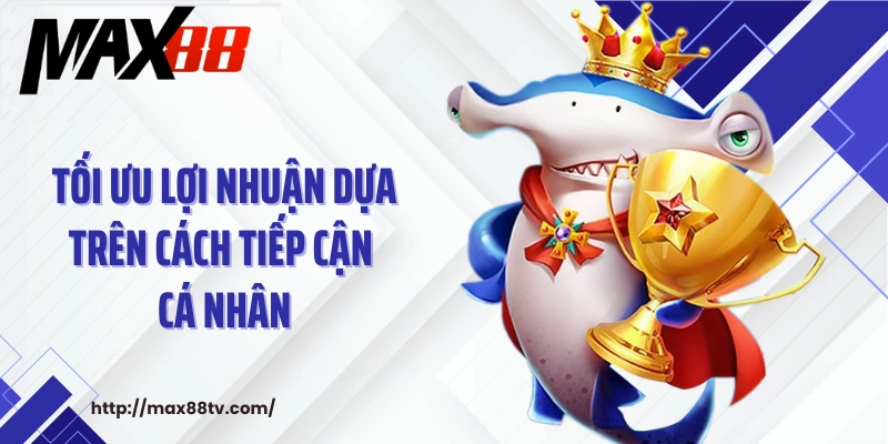 Tối ưu lợi nhuận dựa trên cách tiếp cận cá nhân