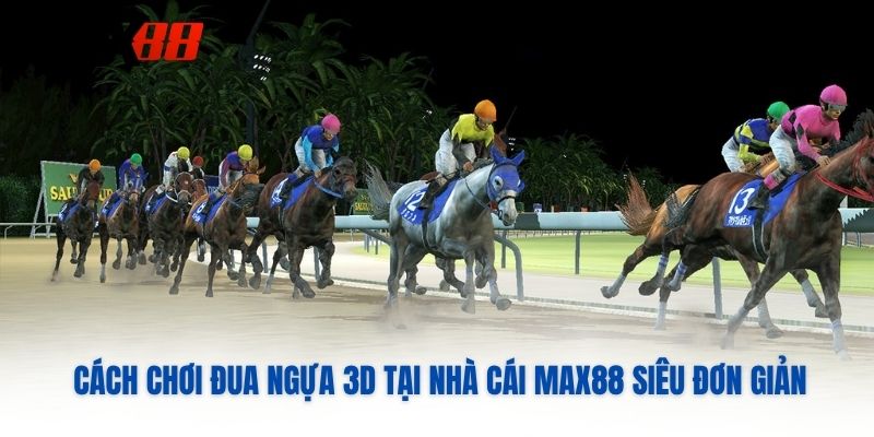 Cách Chơi Đua Ngựa 3D Tại Nhà Cái MAX88 Siêu Đơn Giản
