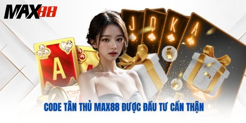 Code tân thủ MAX88 được đầu tư cẩn thận