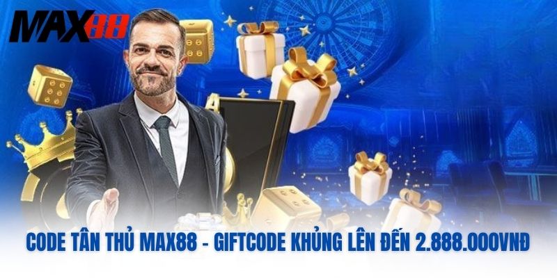 Code Tân Thủ MAX88 - Giftcode Khủng Lên Đến 2.888.000VNĐ