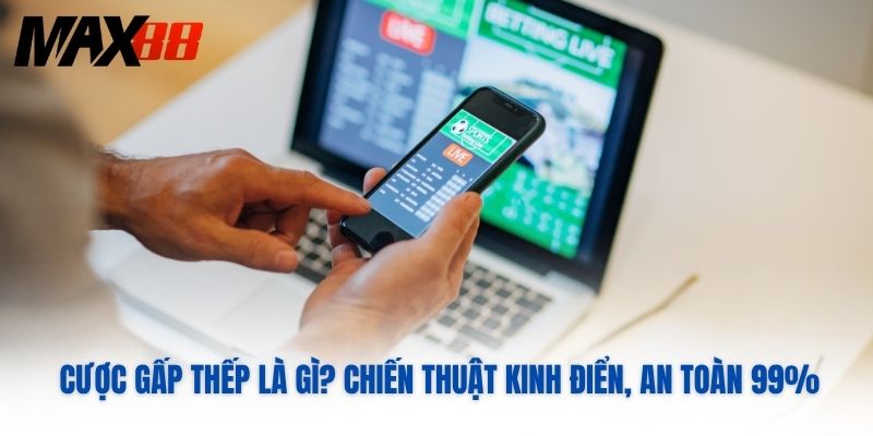 Cược Gấp Thếp Là Gì? Chiến Thuật Kinh Điển, An Toàn 99%