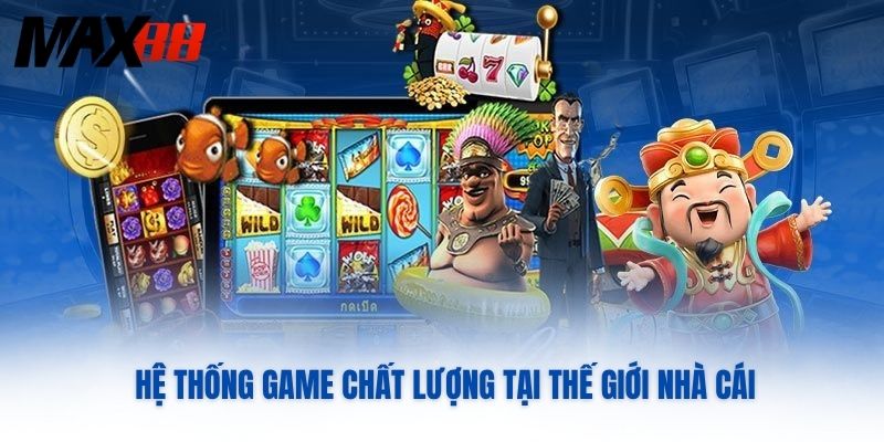 Hệ thống game chất lượng tại thế giới nhà cái