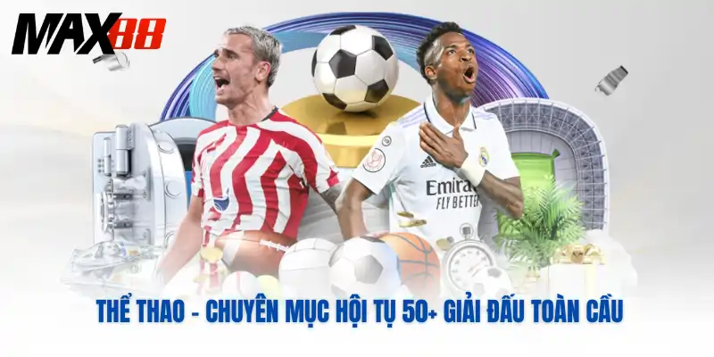 Thể thao - Chuyên mục hội tụ 50+ giải đấu toàn cầu