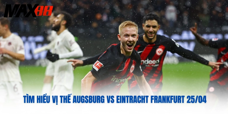 Tìm hiểu vị thế Augsburg Vs Eintracht Frankfurt 25/04