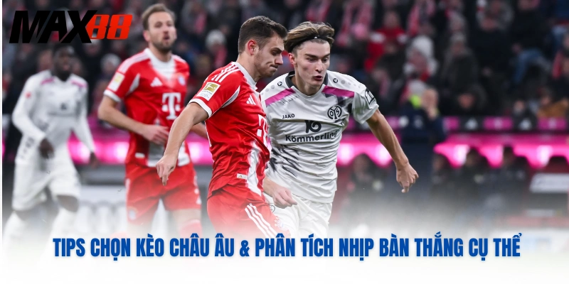 Tips chọn kèo Châu Âu & phân tích nhịp bàn thắng cụ thể