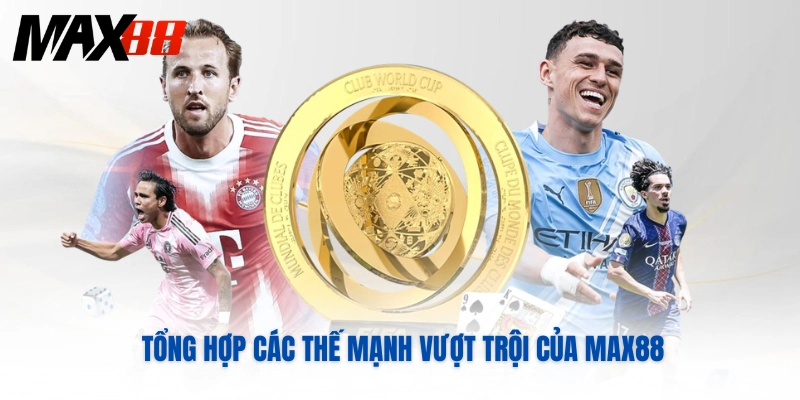 Tổng hợp các thế mạnh vượt trội của MAX88 