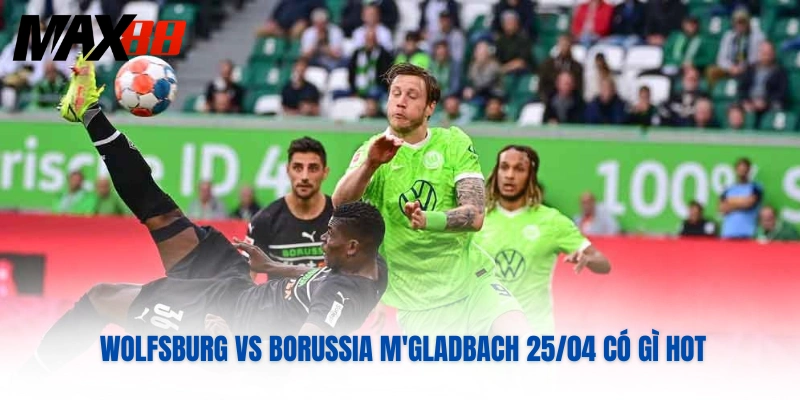 Wolfsburg vs Borussia M'gladbach 25/04 có gì hot